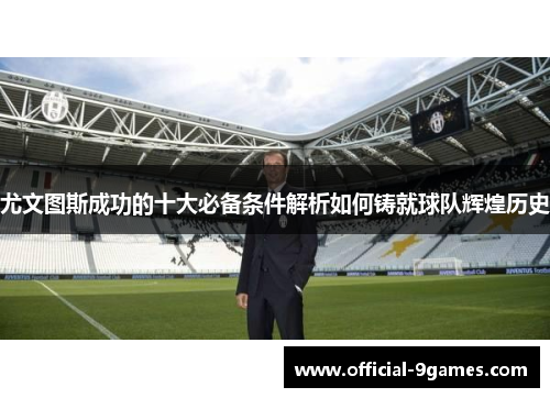 尤文图斯成功的十大必备条件解析如何铸就球队辉煌历史