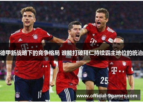德甲新战略下的竞争格局 谁能打破拜仁持续霸主地位的统治