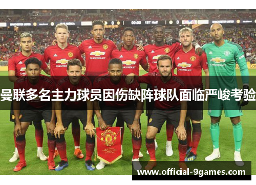 曼联多名主力球员因伤缺阵球队面临严峻考验